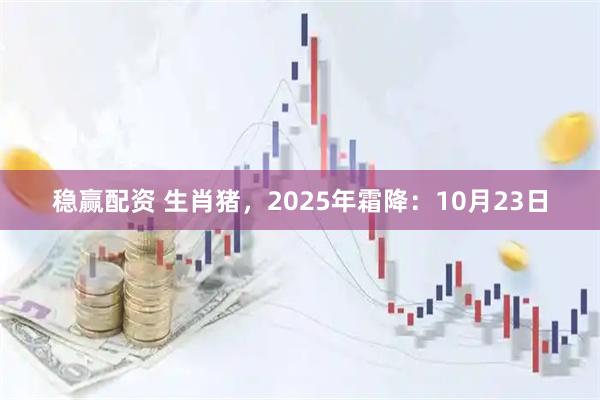 稳赢配资 生肖猪，2025年霜降：10月23日