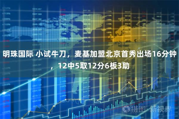 明珠国际 小试牛刀，麦基加盟北京首秀出场16分钟，12中5取12分6板3助