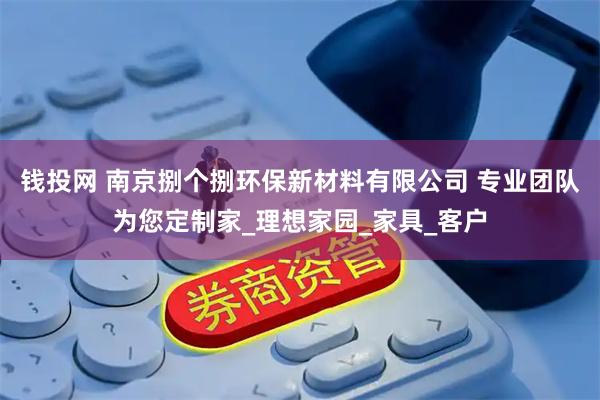 钱投网 南京捌个捌环保新材料有限公司 专业团队为您定制家_理想家园_家具_客户