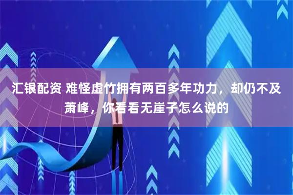 汇银配资 难怪虚竹拥有两百多年功力，却仍不及萧峰，你看看无崖子怎么说的